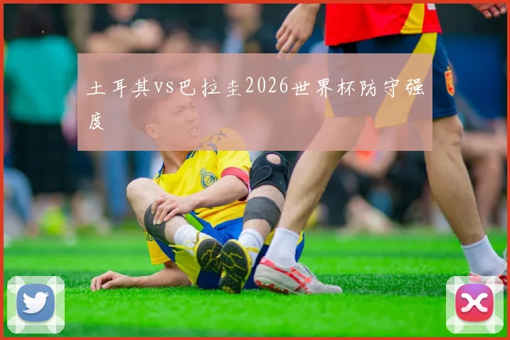 土耳其vs巴拉圭2026世界杯防守强度