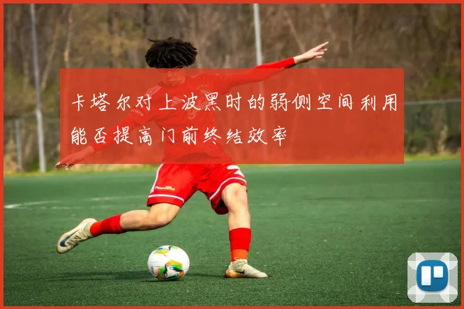 卡塔尔对上波黑时的弱侧空间利用能否提高门前终结效率
