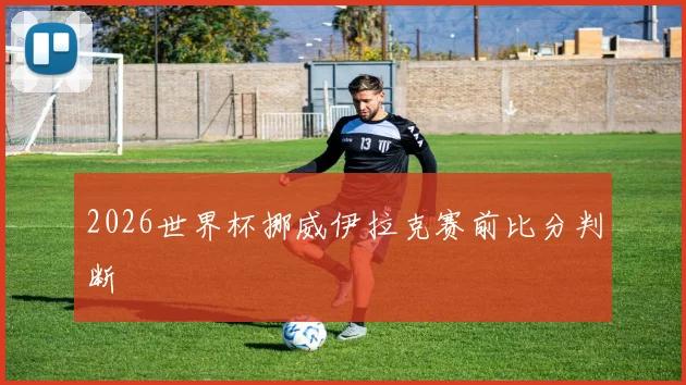 2026世界杯挪威伊拉克赛前比分判断