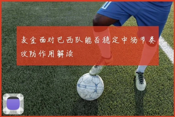 麦金面对巴西队能否稳定中场节奏攻防作用解读