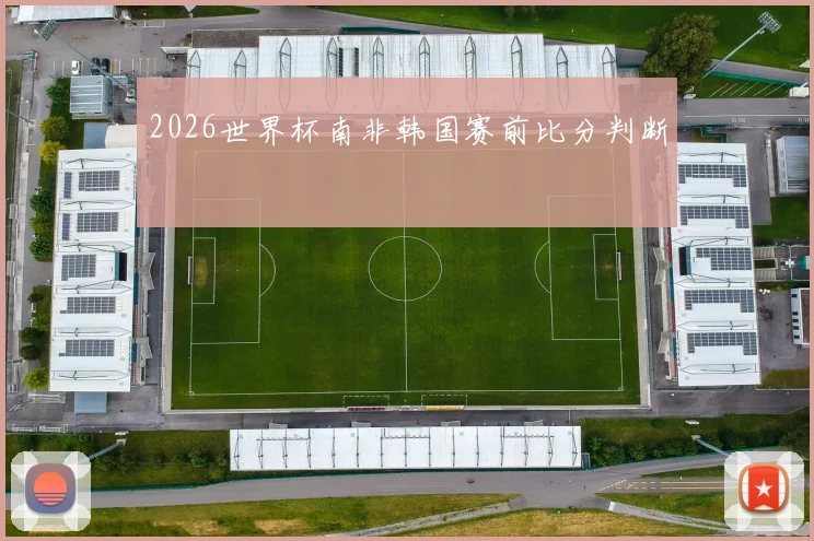 2026世界杯南非韩国赛前比分判断