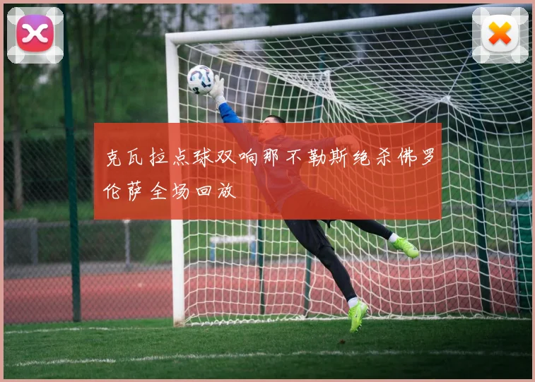 克瓦拉点球双响那不勒斯绝杀佛罗伦萨全场回放