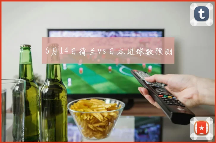 6月14日荷兰vs日本进球数预测