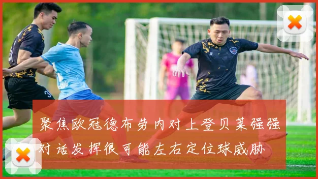 聚焦欧冠德布劳内对上登贝莱强强对话发挥很可能左右定位球威胁