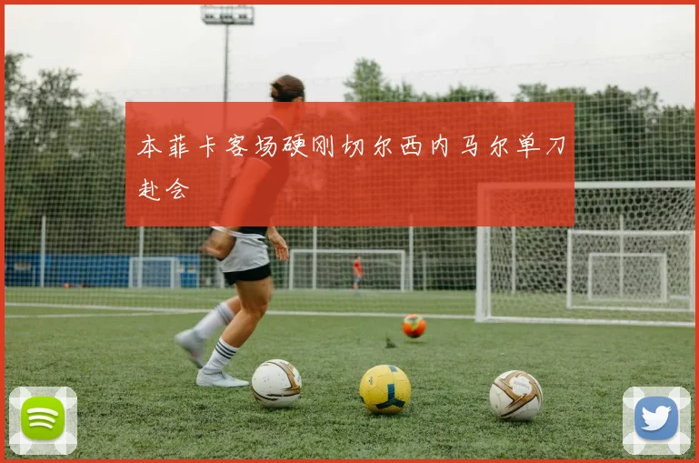 本菲卡客场硬刚切尔西内马尔单刀赴会