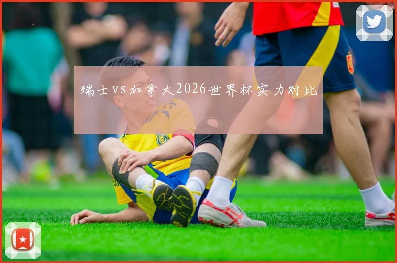 瑞士vs加拿大2026世界杯实力对比