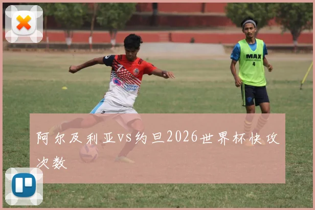 阿尔及利亚vs约旦2026世界杯快攻次数