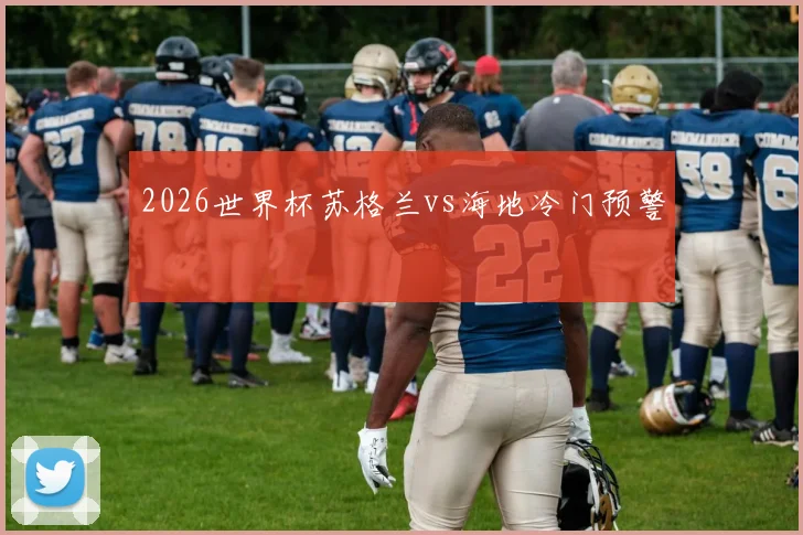 2026世界杯苏格兰vs海地冷门预警