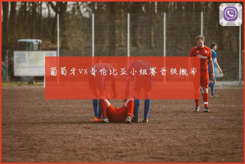 葡萄牙vs哥伦比亚小组赛晋级概率