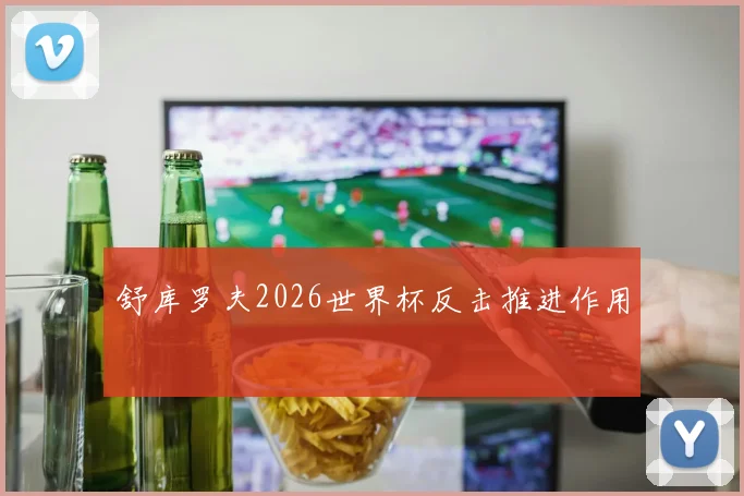 舒库罗夫2026世界杯反击推进作用