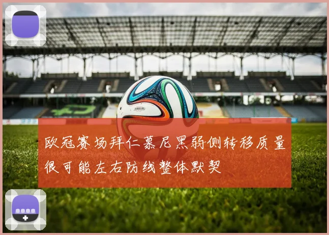 欧冠赛场拜仁慕尼黑弱侧转移质量很可能左右防线整体默契