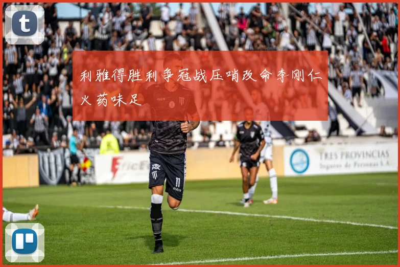 利雅得胜利争冠战压哨改命李刚仁火药味足