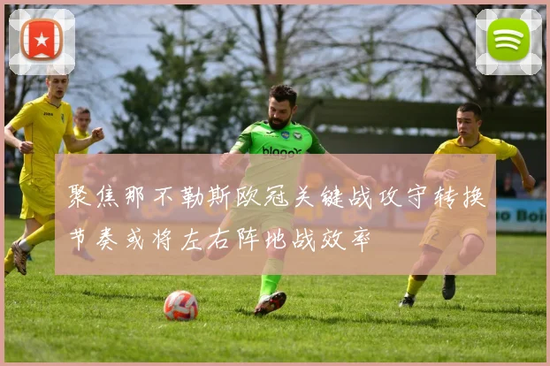 聚焦那不勒斯欧冠关键战攻守转换节奏或将左右阵地战效率