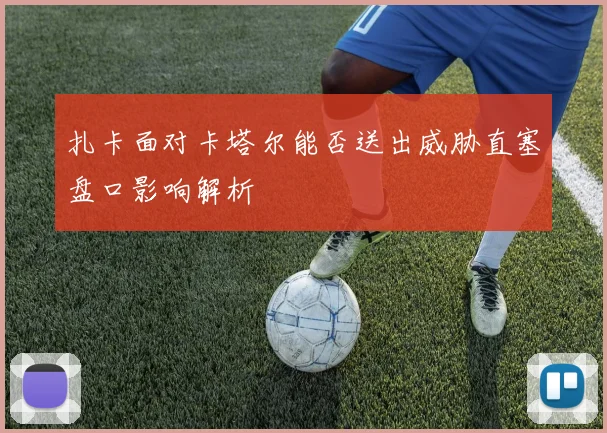扎卡面对卡塔尔能否送出威胁直塞盘口影响解析