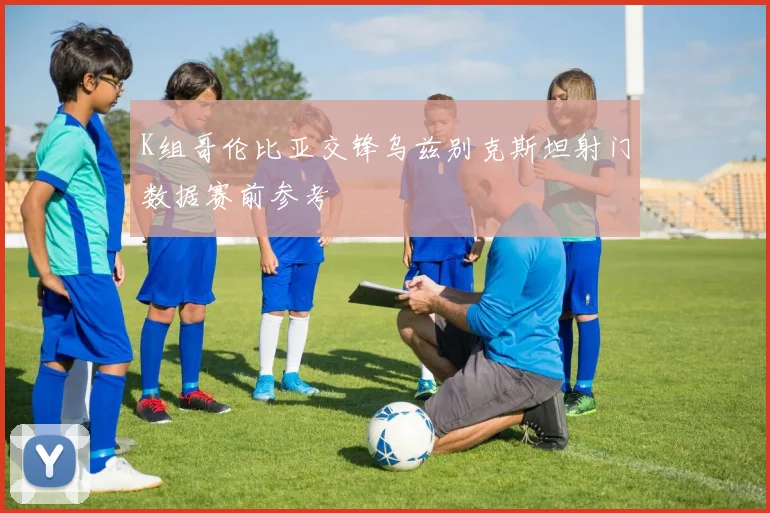 K组哥伦比亚交锋乌兹别克斯坦射门数据赛前参考