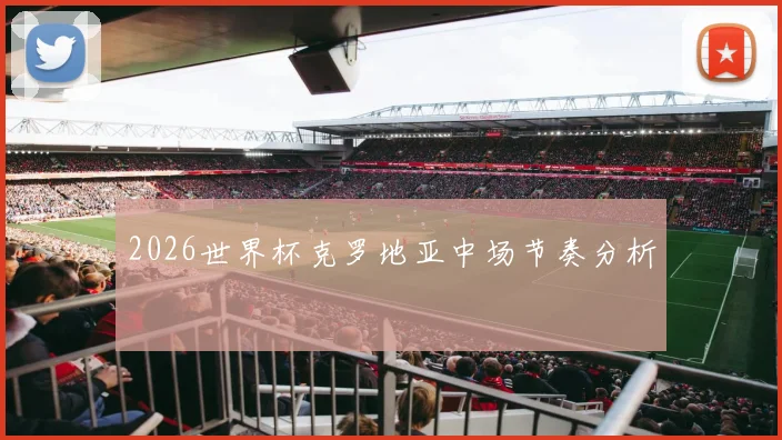 2026世界杯克罗地亚中场节奏分析