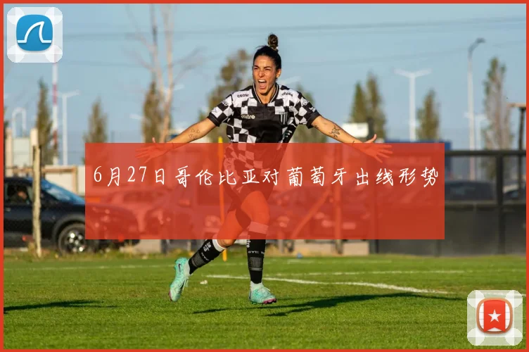 6月27日哥伦比亚对葡萄牙出线形势