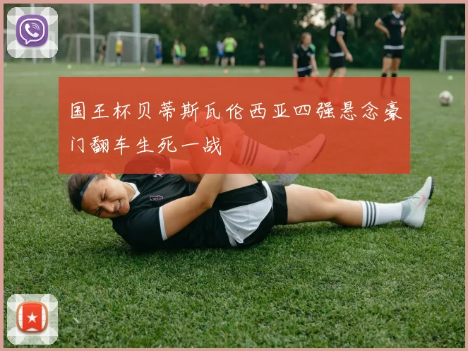 国王杯贝蒂斯瓦伦西亚四强悬念豪门翻车生死一战