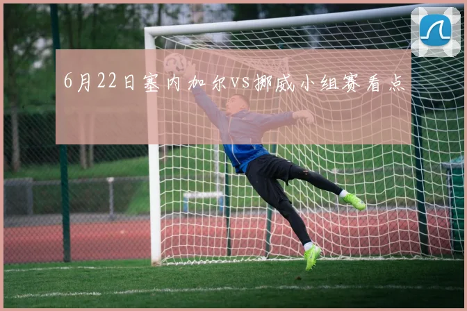 6月22日塞内加尔vs挪威小组赛看点