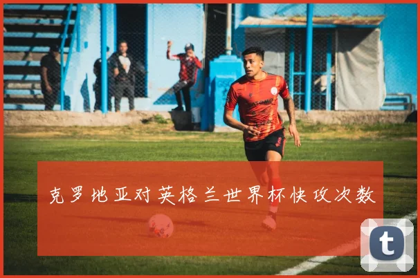克罗地亚对英格兰世界杯快攻次数