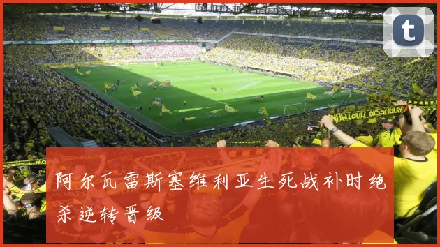 阿尔瓦雷斯塞维利亚生死战补时绝杀逆转晋级