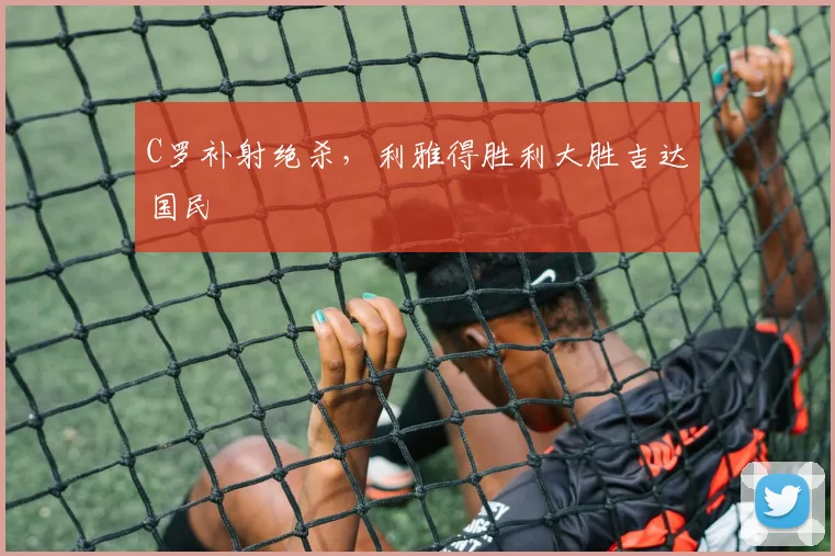 C罗补射绝杀，利雅得胜利大胜吉达国民