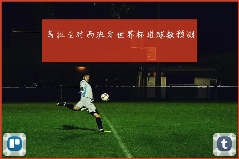 乌拉圭对西班牙世界杯进球数预测