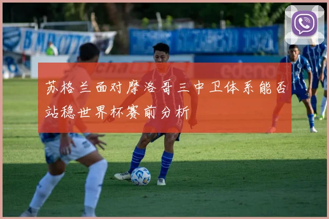 苏格兰面对摩洛哥三中卫体系能否站稳世界杯赛前分析