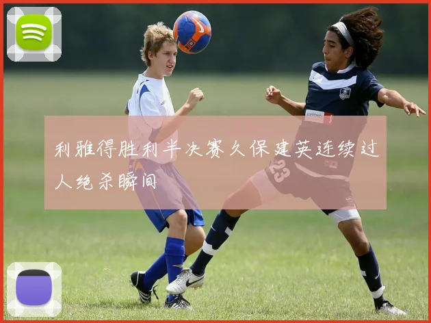 利雅得胜利半决赛久保建英连续过人绝杀瞬间
