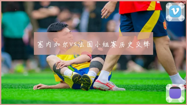 塞内加尔vs法国小组赛历史交锋