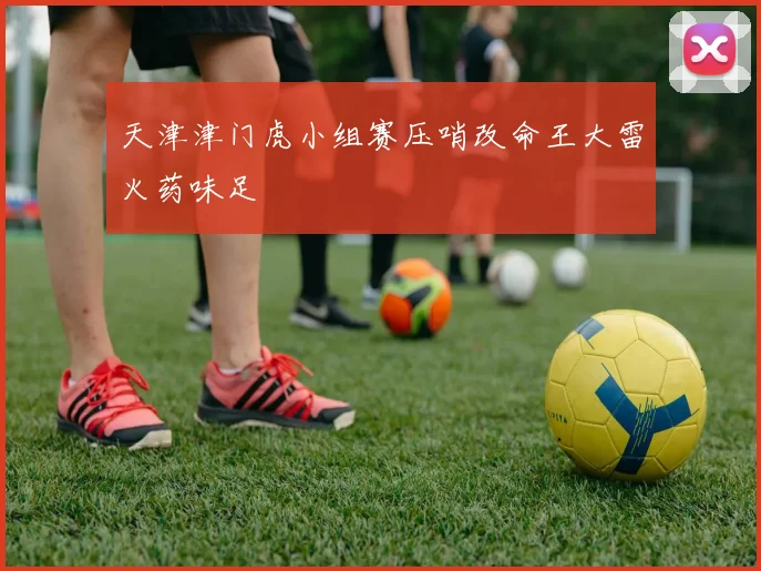 天津津门虎小组赛压哨改命王大雷火药味足