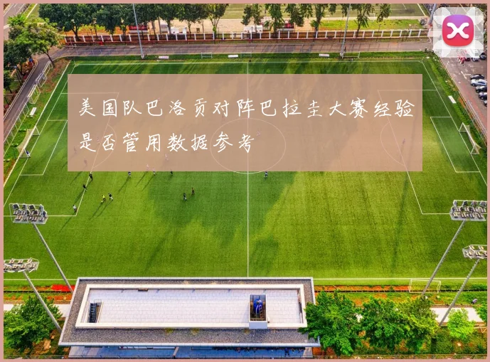 美国队巴洛贡对阵巴拉圭大赛经验是否管用数据参考