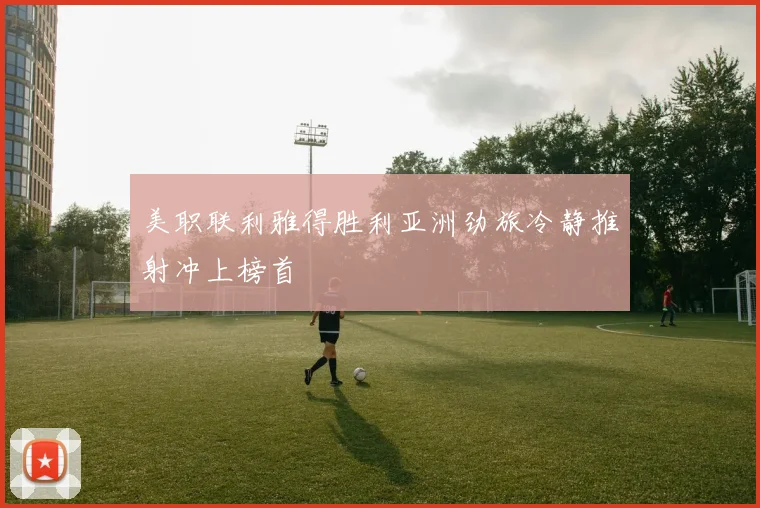 美职联利雅得胜利亚洲劲旅冷静推射冲上榜首
