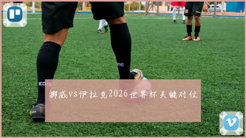 挪威vs伊拉克2026世界杯关键对位
