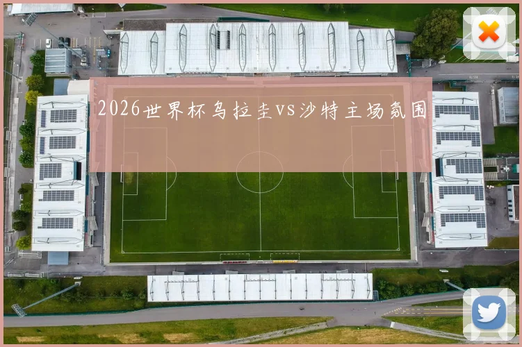 2026世界杯乌拉圭vs沙特主场氛围