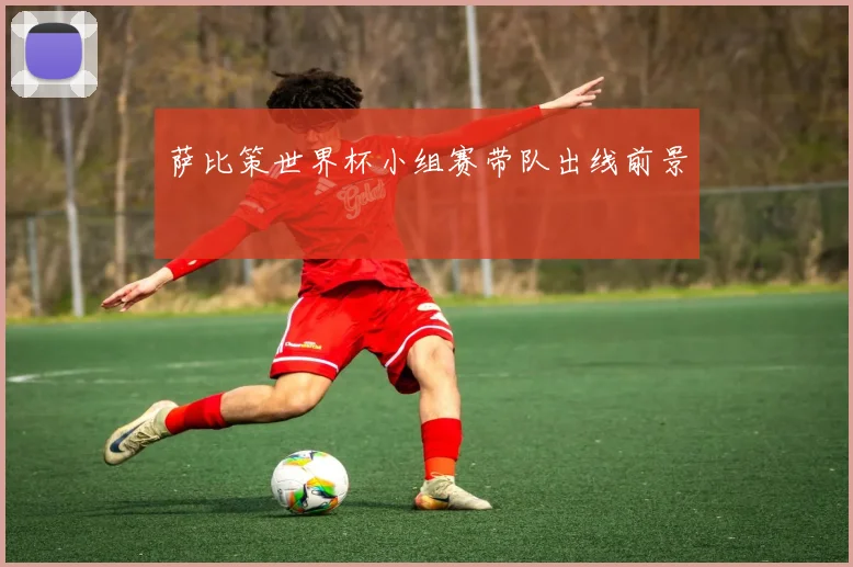 萨比策世界杯小组赛带队出线前景