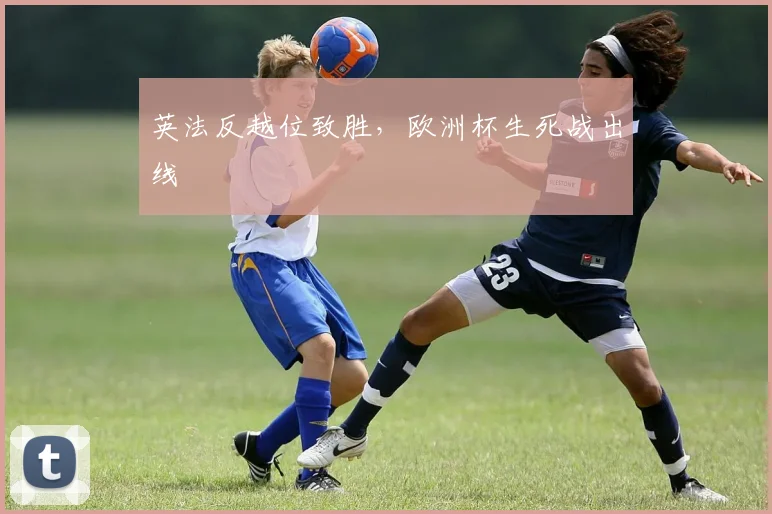 英法反越位致胜，欧洲杯生死战出线