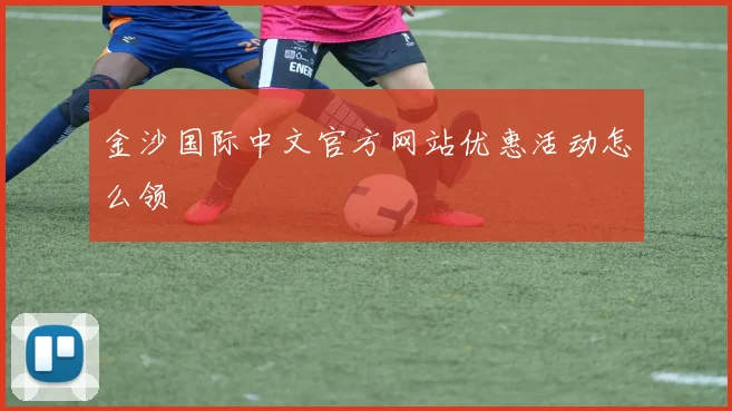 金沙国际中文官方网站优惠活动怎么领