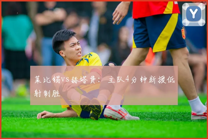 莱比锡vs赫塔费：主队4分钟新援低射制胜