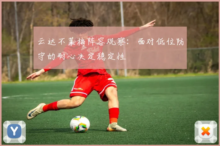 云达不莱梅阵容观察：面对低位防守的耐心决定稳定性
