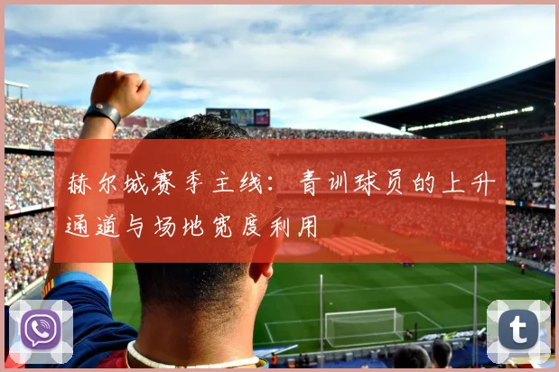 赫尔城赛季主线：青训球员的上升通道与场地宽度利用