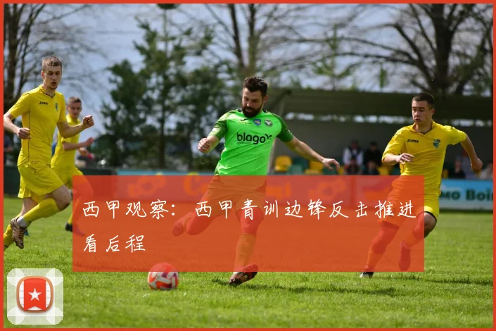 西甲观察：西甲青训边锋反击推进看后程