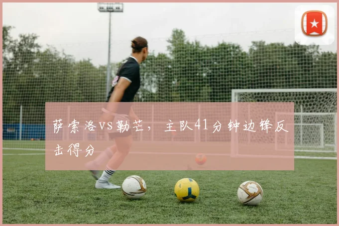 萨索洛vs勒芒，主队41分钟边锋反击得分