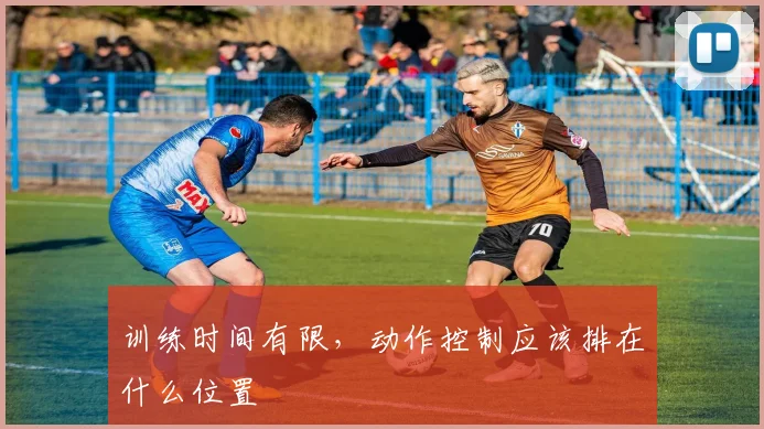 训练时间有限，动作控制应该排在什么位置