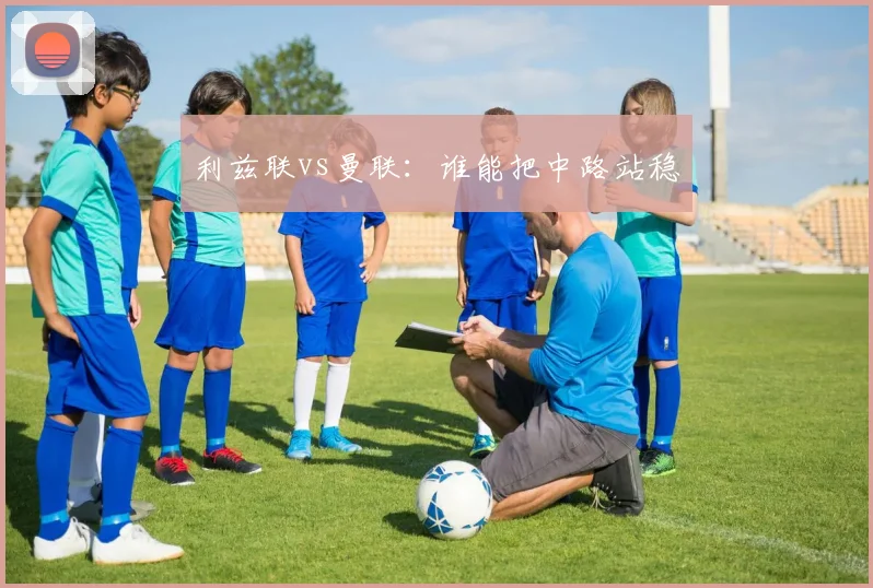 利兹联vs曼联：谁能把中路站稳
