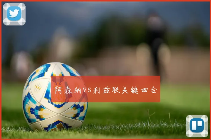 阿森纳vs利兹联关键回合