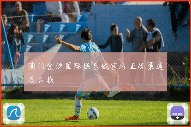 澳门金沙国际娱乐城官方正规渠道怎么找