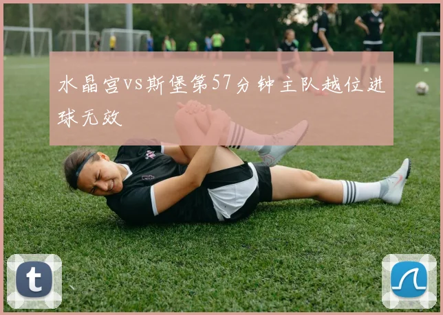 水晶宫vs斯堡第57分钟主队越位进球无效
